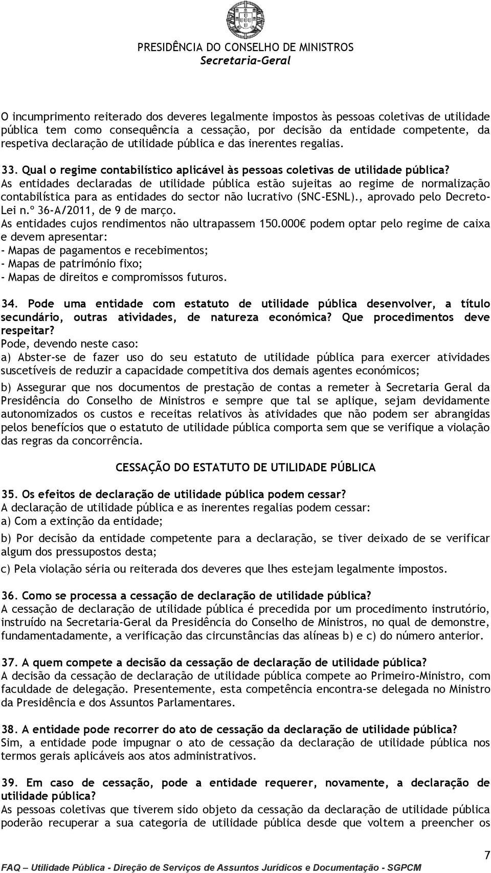 As entidades declaradas de utilidade pública estão sujeitas ao regime de normalização contabilística para as entidades do sector não lucrativo (SNC-ESNL)., aprovado pelo Decreto- Lei n.