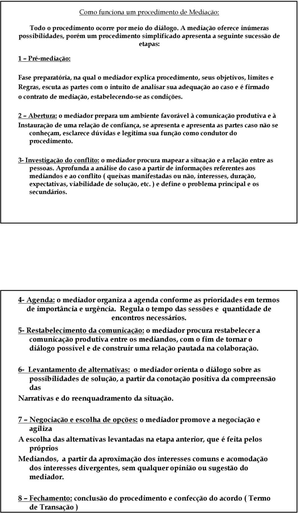 procedimento, seus objetivos, limites e Regras, escuta as partes com o intuito de analisar sua adequação ao caso e é firmado o contrato de mediação, estabelecendo-se se as condições.