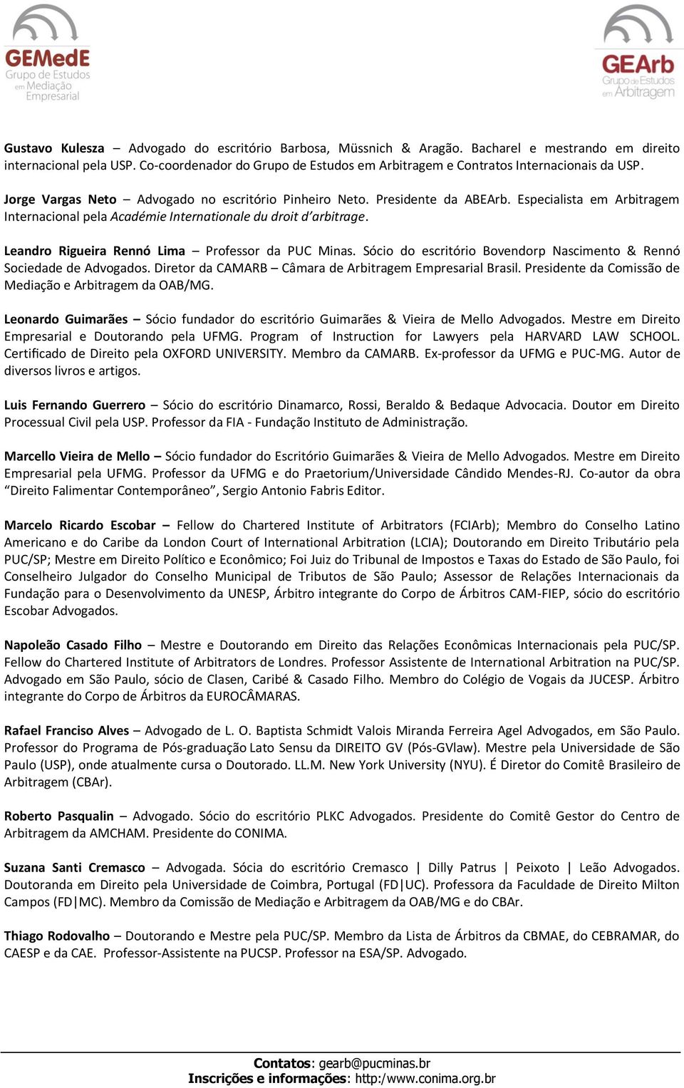 Especialista em Arbitragem Internacional pela Académie Internationale du droit d arbitrage. Leandro Rigueira Rennó Lima Professor da PUC Minas.