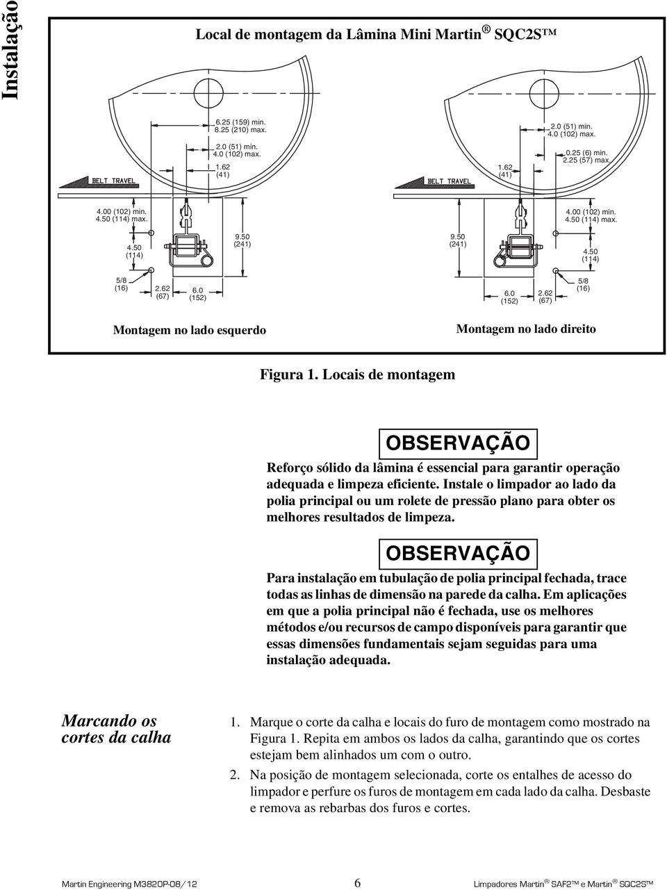 62 (67) 5/8 (16) Montagem no lado esquerdo Montagem no lado direito Figura 1. Locais de montagem OBSERVAÇÃO Reforço sólido da lâmina é essencial para garantir operação adequada e limpeza eficiente.