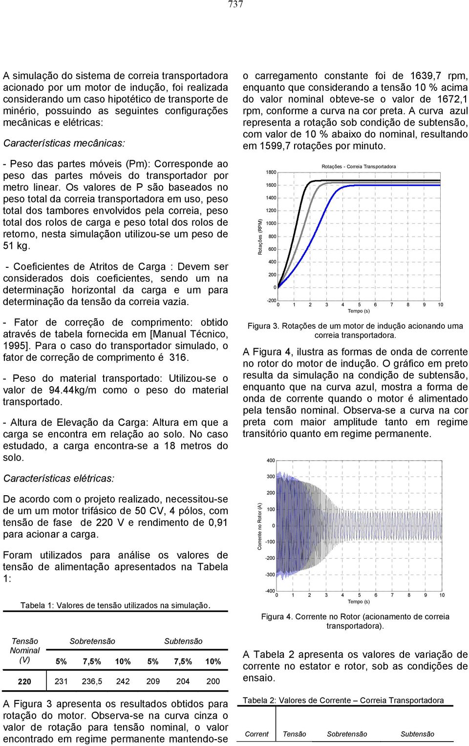 Os valores de P são baseados no peso total da correia transportadora em uso, peso total dos tambores envolvidos pela correia, peso total dos rolos de carga e peso total dos rolos de retorno, nesta