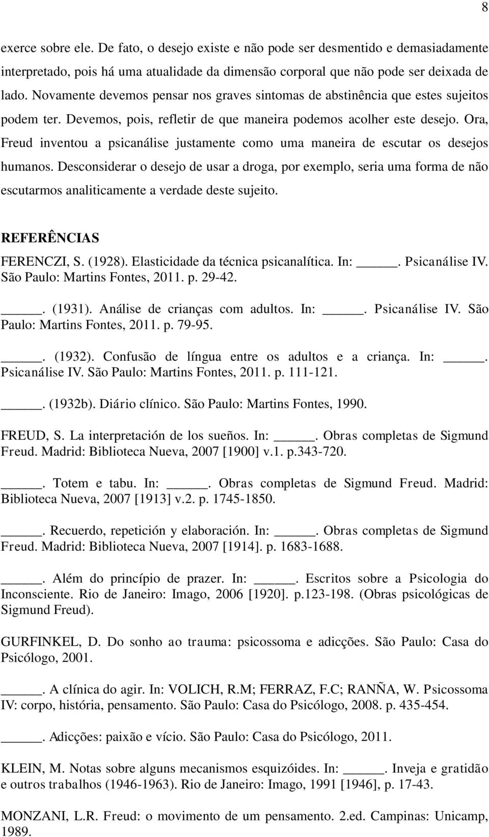 Ora, Freud inventou a psicanálise justamente como uma maneira de escutar os desejos humanos.