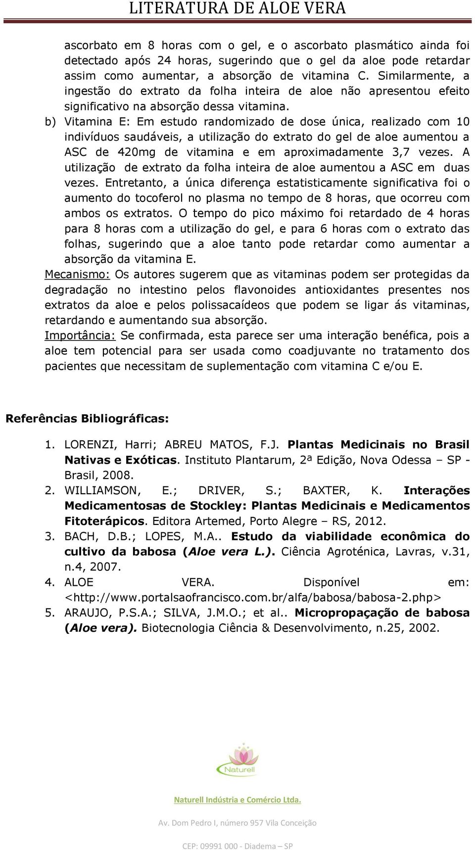 b) Vitamina E: Em estudo randomizado de dose única, realizado com 10 indivíduos saudáveis, a utilização do extrato do gel de aloe aumentou a ASC de 420mg de vitamina e em aproximadamente 3,7 vezes.