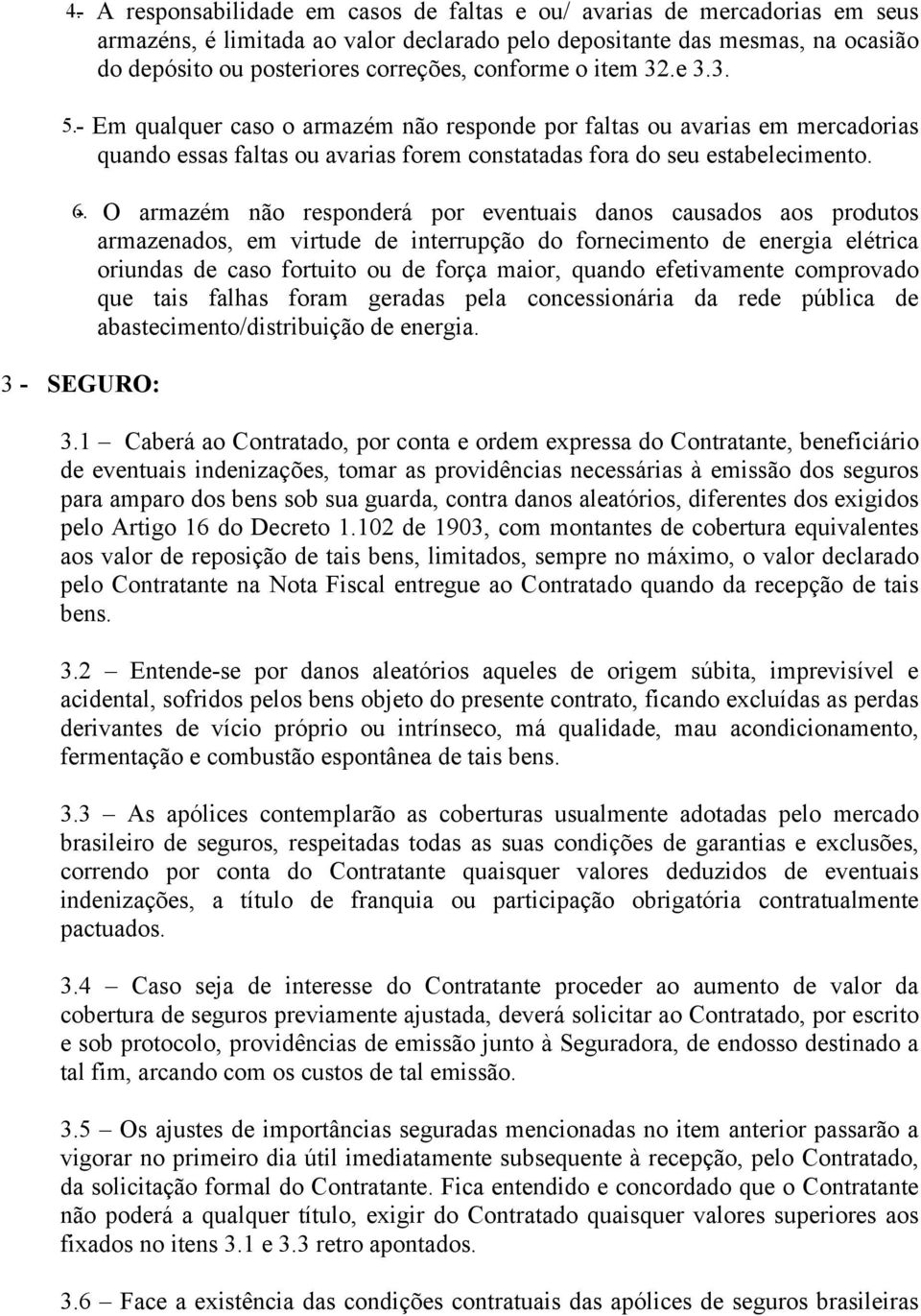 - O armazém não responderá por eventuais danos causados aos produtos armazenados, em virtude de interrupção do fornecimento de energia elétrica oriundas de caso fortuito ou de força maior, quando