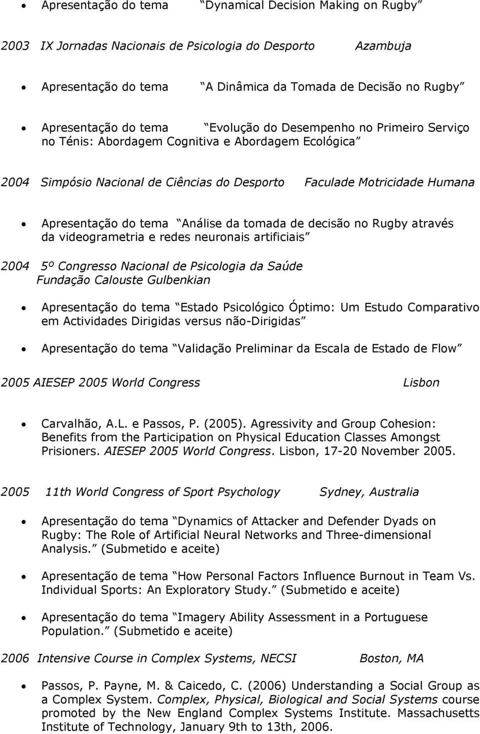 Análise da tomada de decisão no Rugby através da videogrametria e redes neuronais artificiais 2004 5º Congresso Nacional de Psicologia da Saúde Fundação Calouste Gulbenkian Apresentação do tema