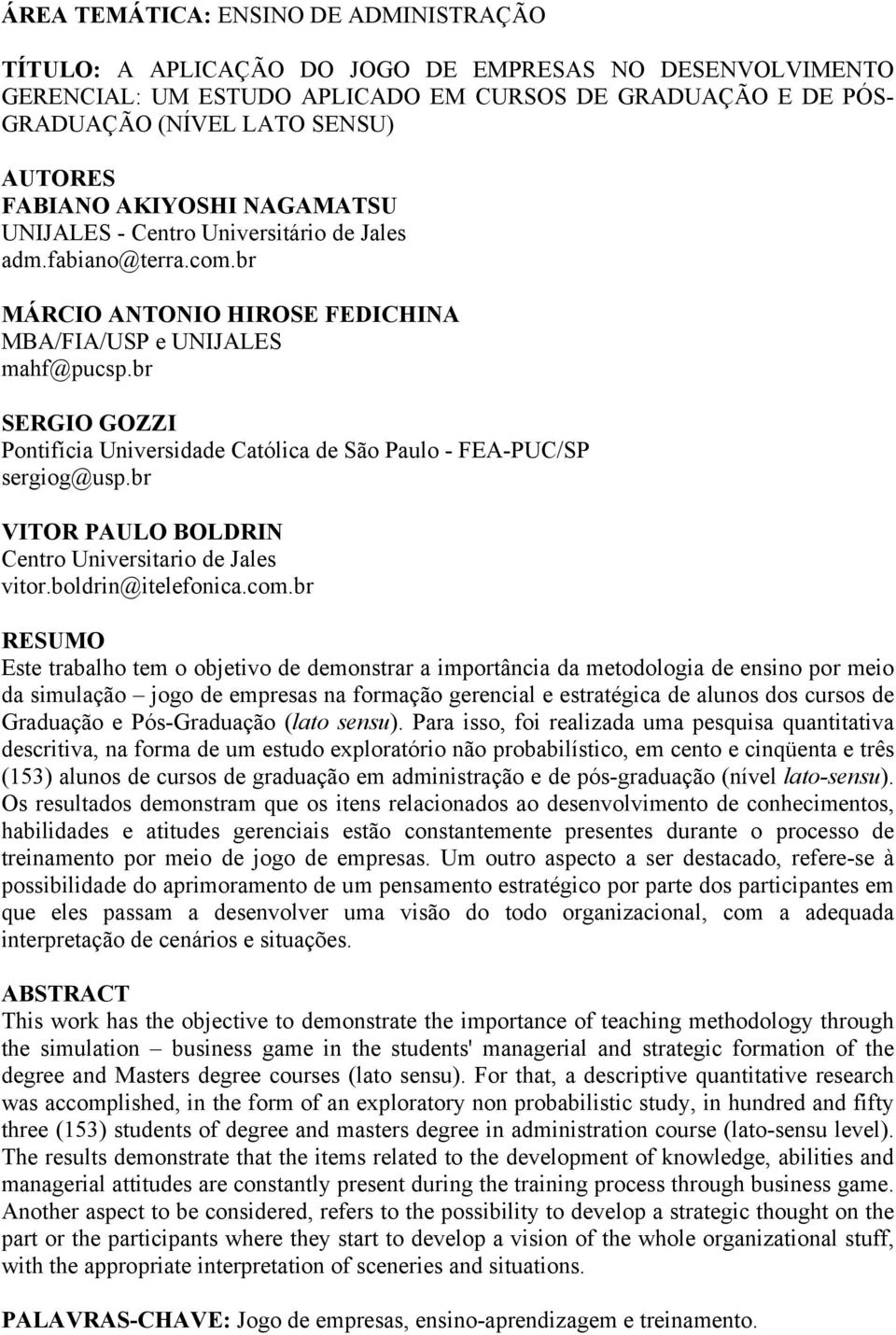 br SERGIO GOZZI Pontifícia Universidade Católica de São Paulo - FEA-PUC/SP sergiog@usp.br VITOR PAULO BOLDRIN Centro Universitario de Jales vitor.boldrin@itelefonica.com.