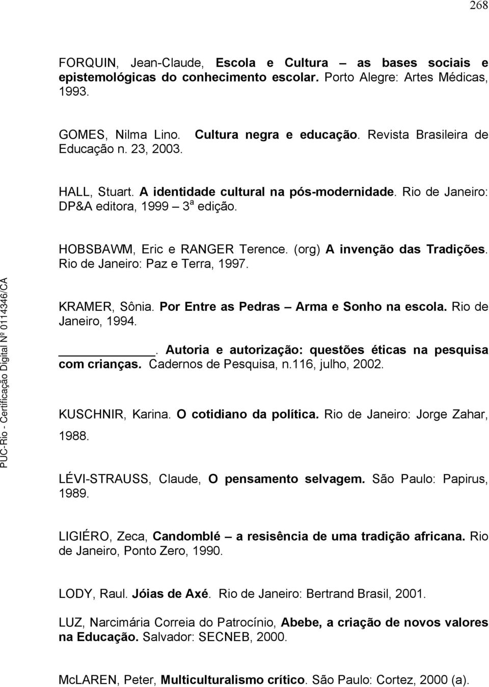 (org) A invenção das Tradições. Rio de Janeiro: Paz e Terra, 1997. KRAMER, Sônia. Por Entre as Pedras Arma e Sonho na escola. Rio de Janeiro, 1994.