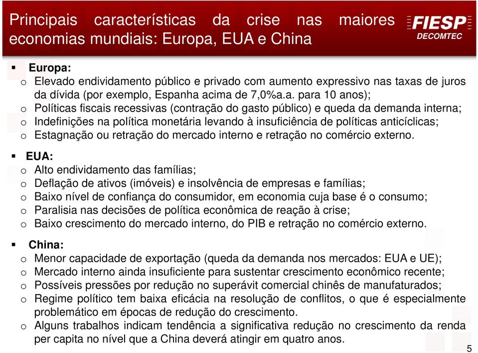 ha acima de 7,0%a.a. para 10 anos); o Políticas fiscais recessivas (contração do gasto público) e queda da demanda interna; o Indefinições na política monetária levando à insuficiência de políticas