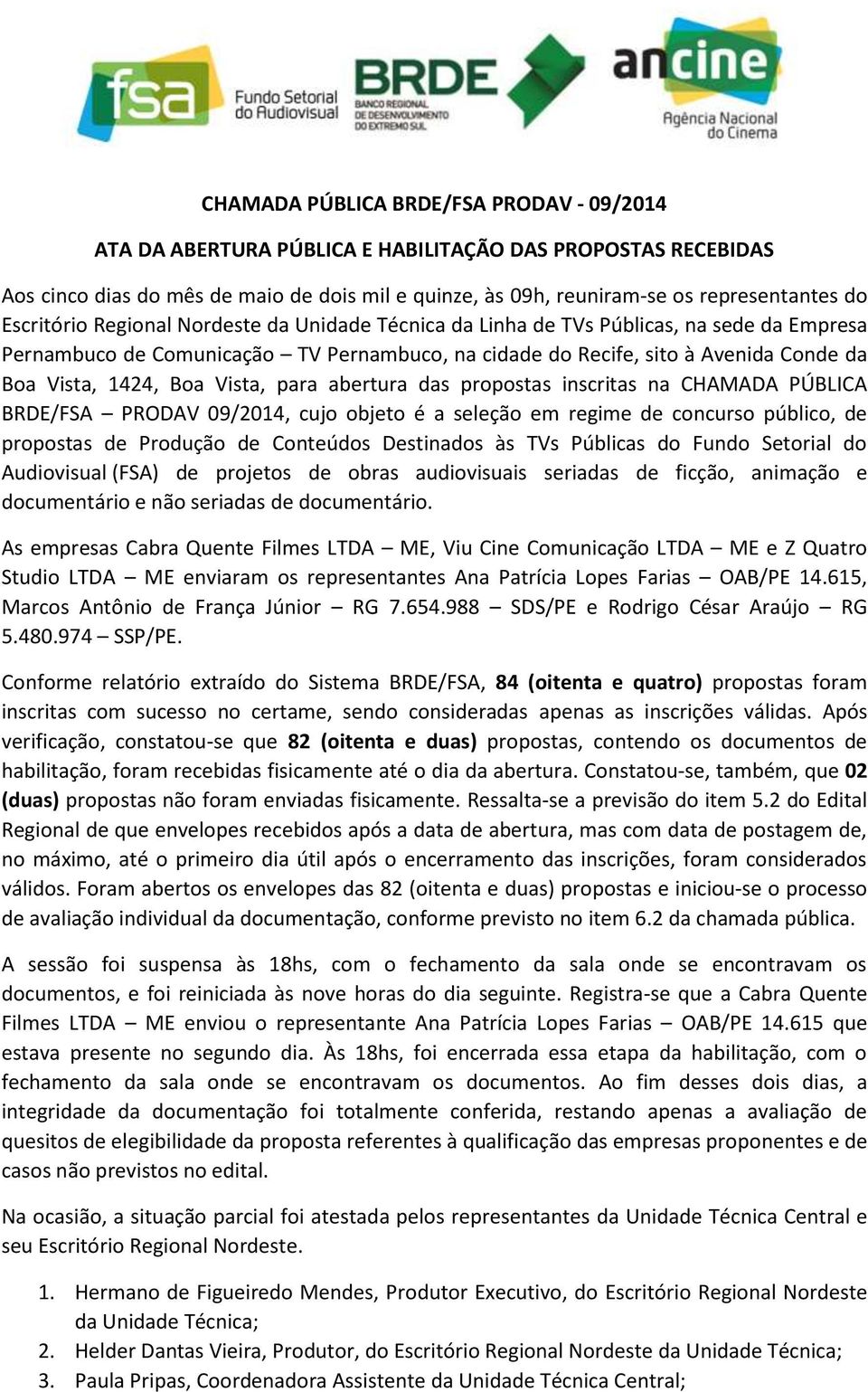 Vista, para abertura das propostas inscritas na CHAMADA PÚBLICA BRDE/FSA PRODAV 09/2014, cujo objeto é a seleção em regime de concurso público, de propostas de Produção de Conteúdos Destinados às TVs