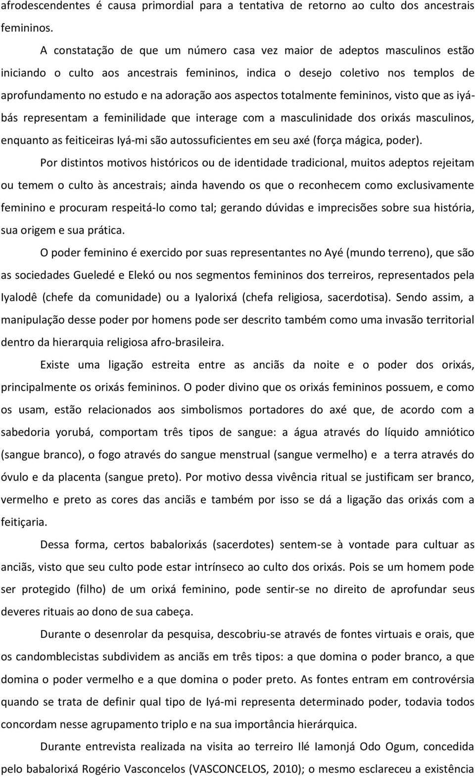 aos aspectos totalmente femininos, visto que as iyábás representam a feminilidade que interage com a masculinidade dos orixás masculinos, enquanto as feiticeiras Iyá-mi são autossuficientes em seu