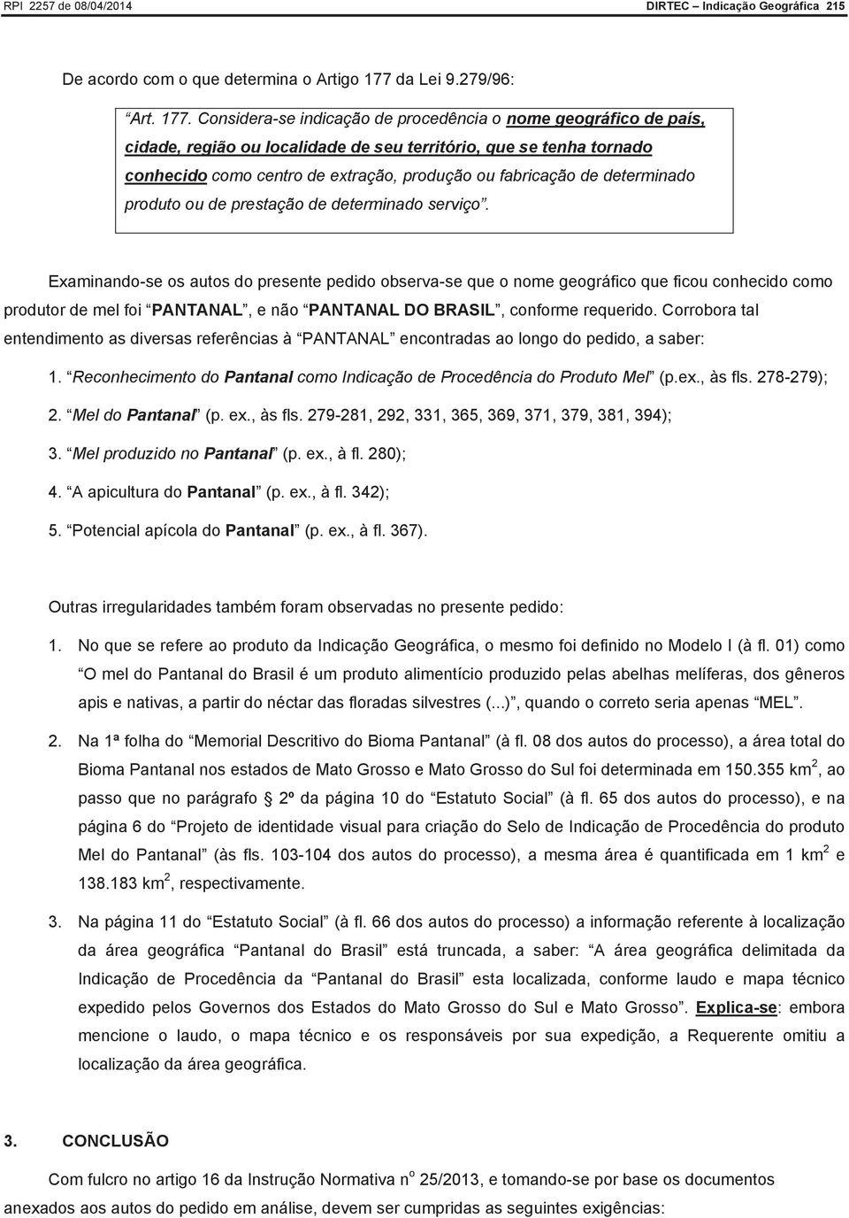 Considera-se indicação de procedência o nome geográfico de país, cidade, região ou localidade de seu território, que se tenha tornado conhecido como centro de extração, produção ou fabricação de