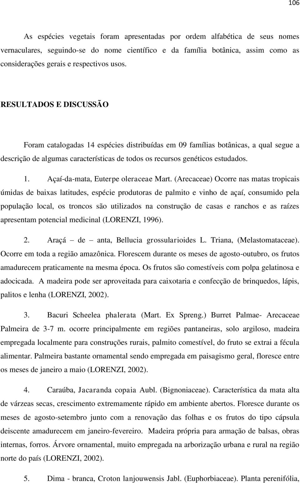 (Arecaceae) Ocorre nas matas tropicais úmidas de baixas latitudes, espécie produtoras de palmito e vinho de açaí, consumido pela população local, os troncos são utilizados na construção de casas e