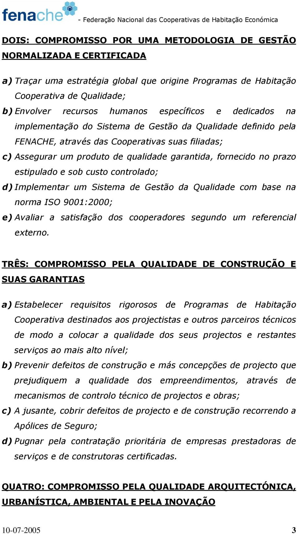 prazo estipulado e sob custo controlado; d) Implementar um Sistema de Gestão da Qualidade com base na norma ISO 9001:2000; e) Avaliar a satisfação dos cooperadores segundo um referencial externo.