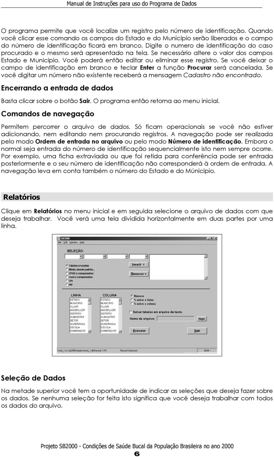 Digite o numero de identificação do caso procurado e o mesmo será apresentado na tela. Se necessário altere o valor dos campos Estado e Município. Você poderá então editar ou eliminar esse registro.