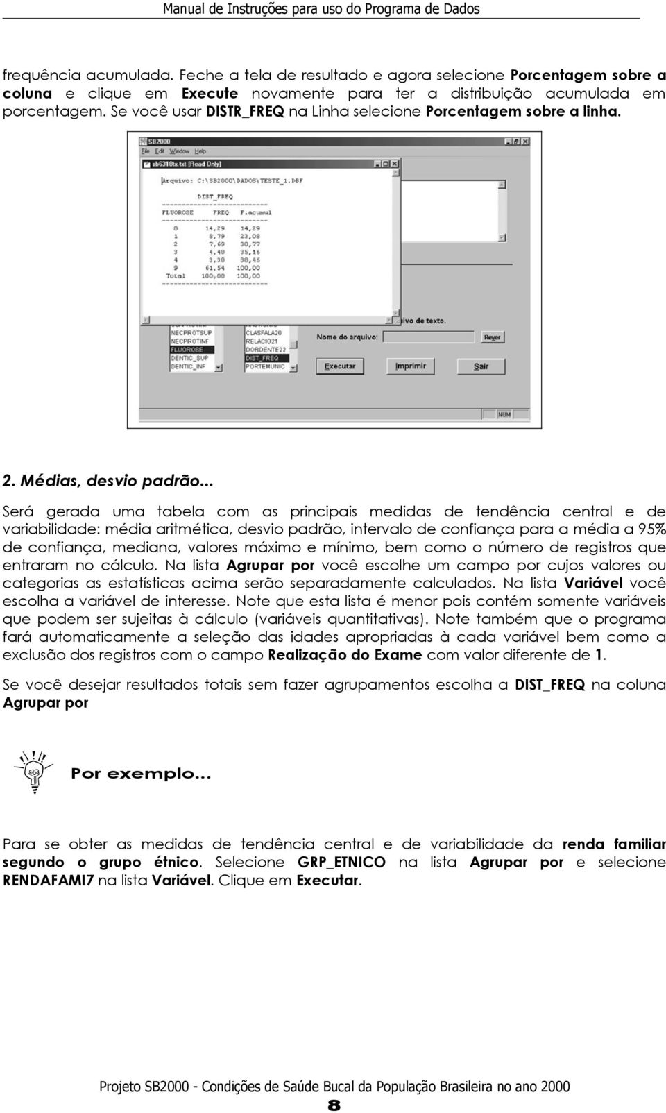 .. Será gerada uma tabela com as principais medidas de tendência central e de variabilidade: média aritmética, desvio padrão, intervalo de confiança para a média a 95% de confiança, mediana, valores