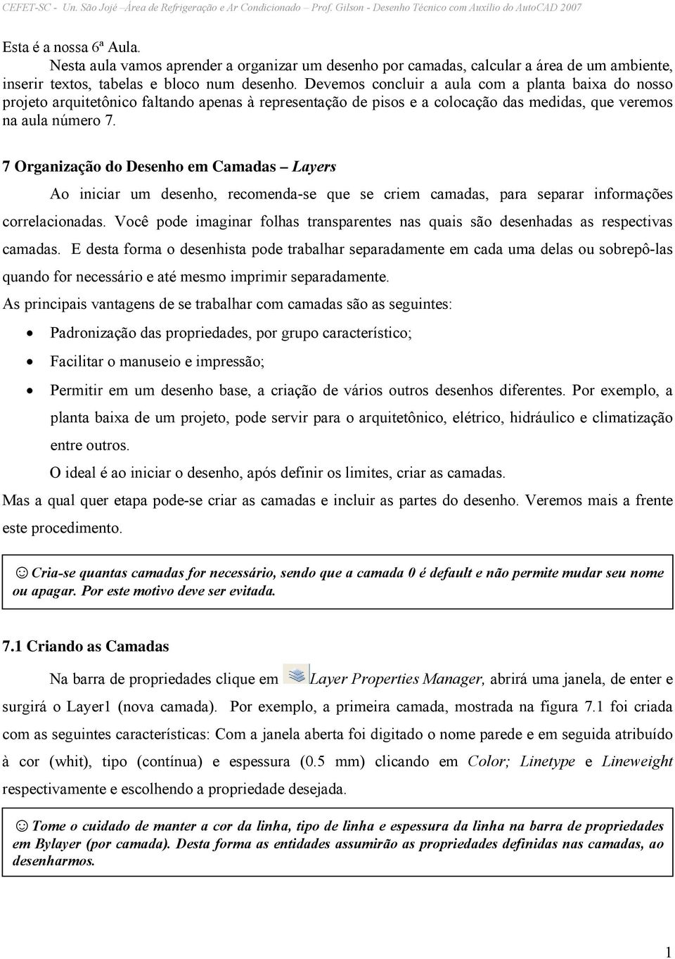 7 Organização do Desenho em Camadas Layers Ao iniciar um desenho, recomenda-se que se criem camadas, para separar informações correlacionadas.