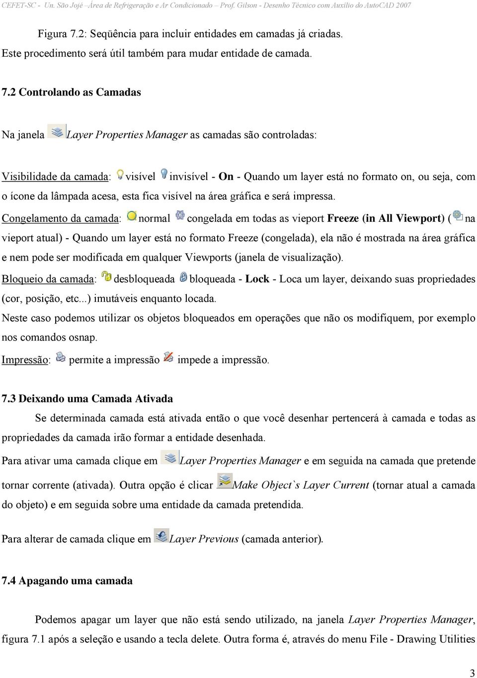 2 Controlando as Camadas Na janela Layer Properties Manager as camadas são controladas: Visibilidade da camada: visível invisível - On - Quando um layer está no formato on, ou seja, com o ícone da