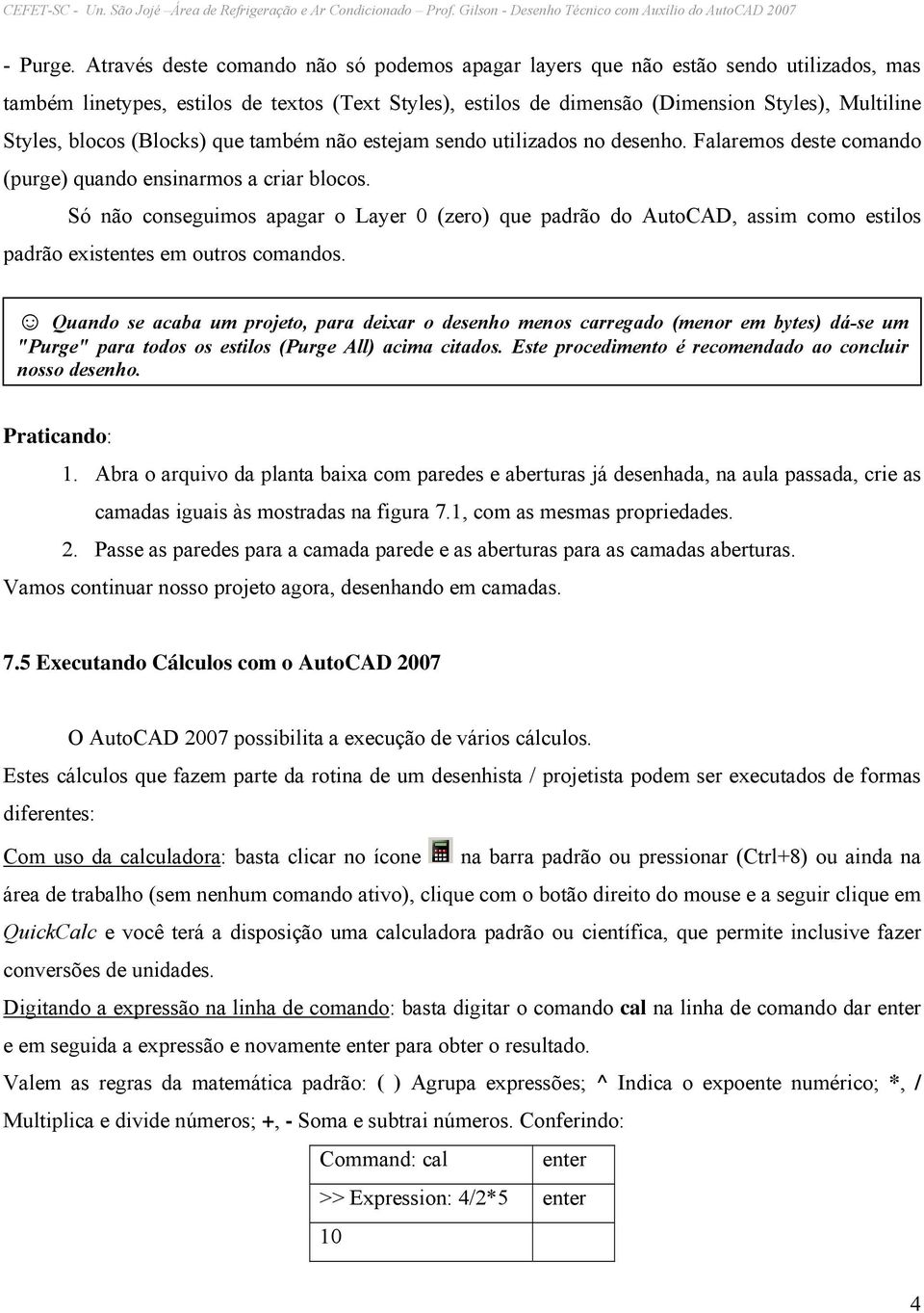 blocos (Blocks) que também não estejam sendo utilizados no desenho. Falaremos deste comando (purge) quando ensinarmos a criar blocos.