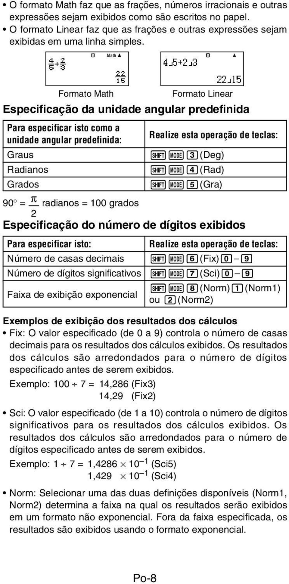 Math Formato Math Formato Linear Especificação da unidade angular predefinida Para especificar isto como a unidade angular predefinida: Graus Radianos Realize esta operação de teclas: 1N3(Deg)