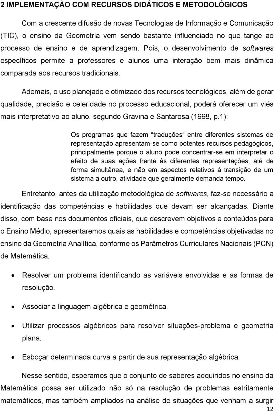 Ademais, o uso planejado e otimizado dos recursos tecnológicos, além de gerar qualidade, precisão e celeridade no processo educacional, poderá oferecer um viés mais interpretativo ao aluno, segundo