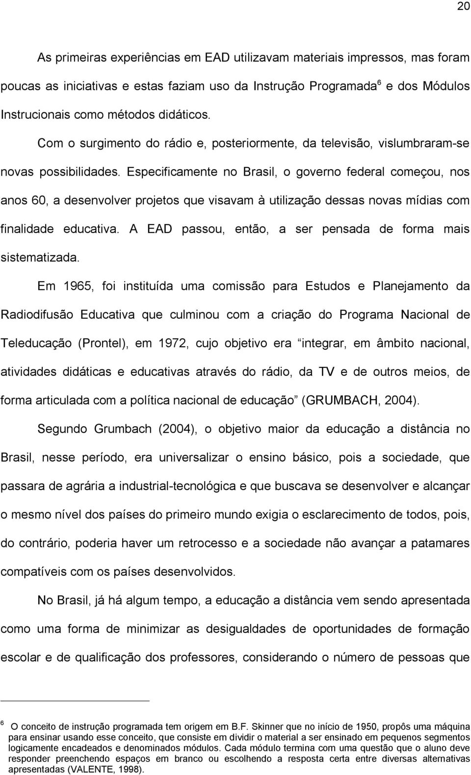 Especificamente no Brasil, o governo federal começou, nos anos 60, a desenvolver projetos que visavam à utilização dessas novas mídias com finalidade educativa.