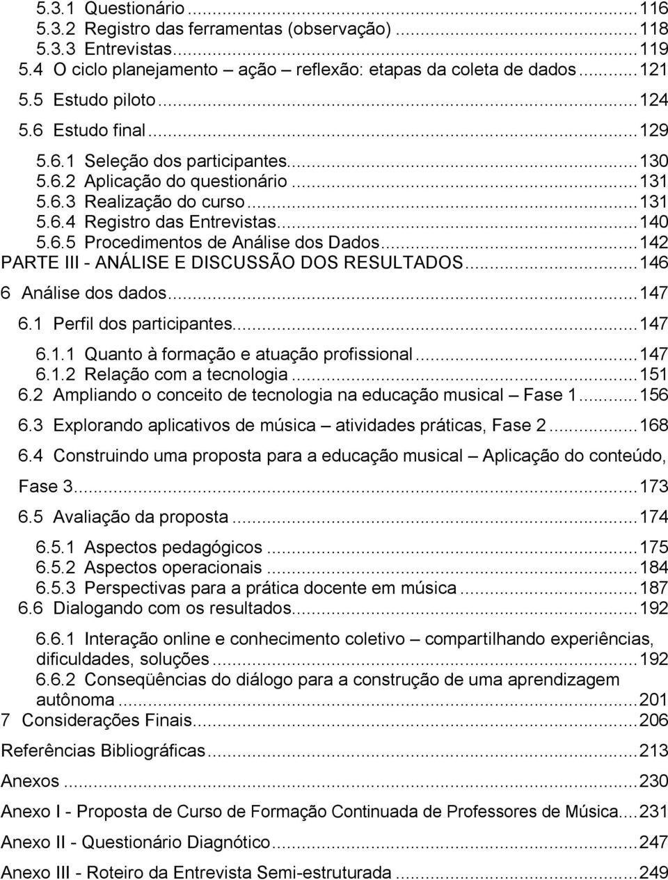 .. 142 PARTE III - ANÁLISE E DISCUSSÃO DOS RESULTADOS... 146 6 Análise dos dados... 147 6.1 Perfil dos participantes... 147 6.1.1 Quanto à formação e atuação profissional... 147 6.1.2 Relação com a tecnologia.