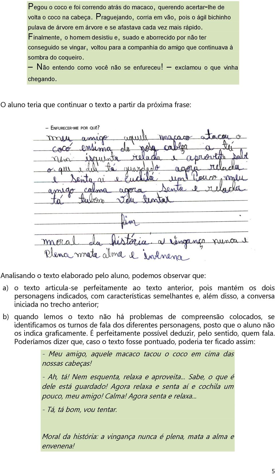 Finalmente, o homem desistiu e, suado e aborrecido por não ter conseguido se vingar, voltou para a companhia do amigo que continuava à sombra do coqueiro. Não entendo como você não se enfureceu!