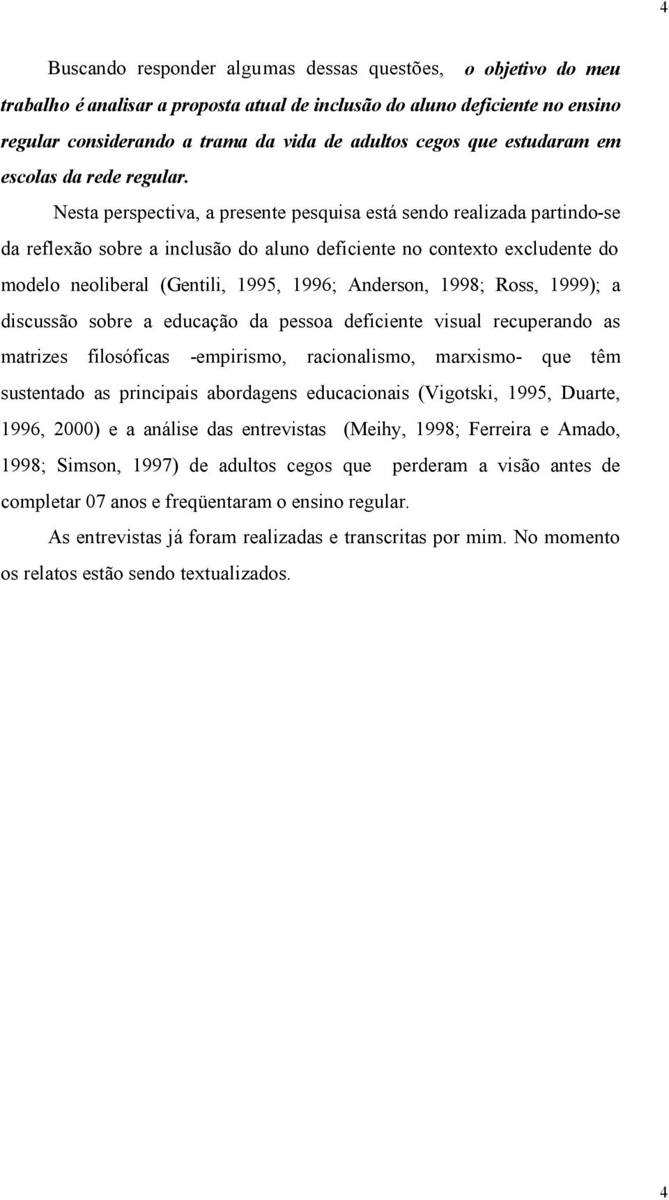 Nesta perspectiva, a presente pesquisa está sendo realizada partindo-se da reflexão sobre a inclusão do aluno deficiente no contexto excludente do modelo neoliberal (Gentili, 1995, 1996; Anderson,