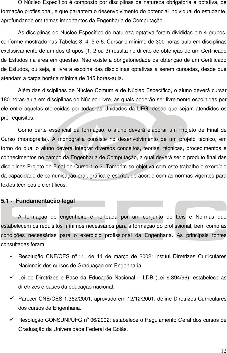 Cursar o mínimo de 300 horas-aula em disciplinas exclusivamente de um dos Grupos (1, 2 ou 3) resulta no direito de obtenção de um Certificado de Estudos na área em questão.