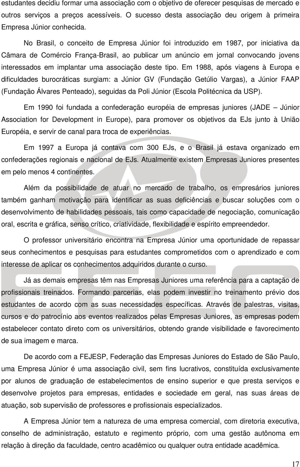 No Brasil, o conceito de Empresa Júnior foi introduzido em 1987, por iniciativa da Câmara de Comércio França-Brasil, ao publicar um anúncio em jornal convocando jovens interessados em implantar uma