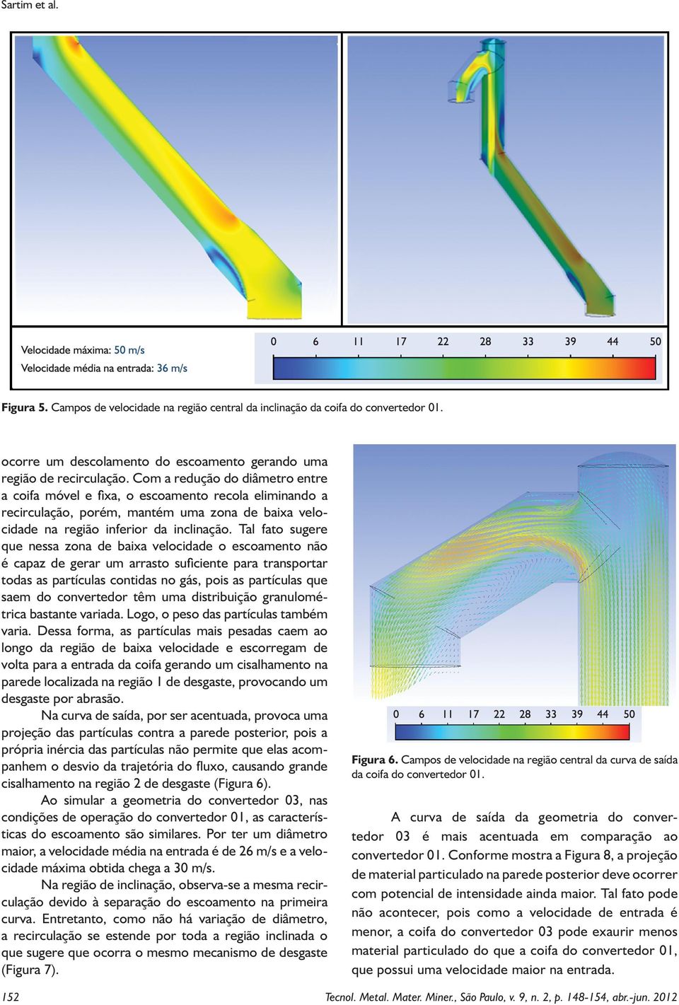 Tal fato sugere que nessa zona de baixa velocidade o escoamento não é capaz de gerar um arrasto suficiente para transportar todas as partículas contidas no gás, pois as partículas que saem do