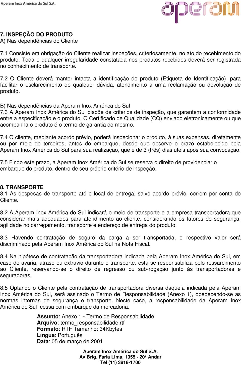 2 O Cliente deverá manter intacta a identificação do produto (Etiqueta de Identificação), para facilitar o esclarecimento de qualquer dúvida, atendimento a uma reclamação ou devolução de produto.