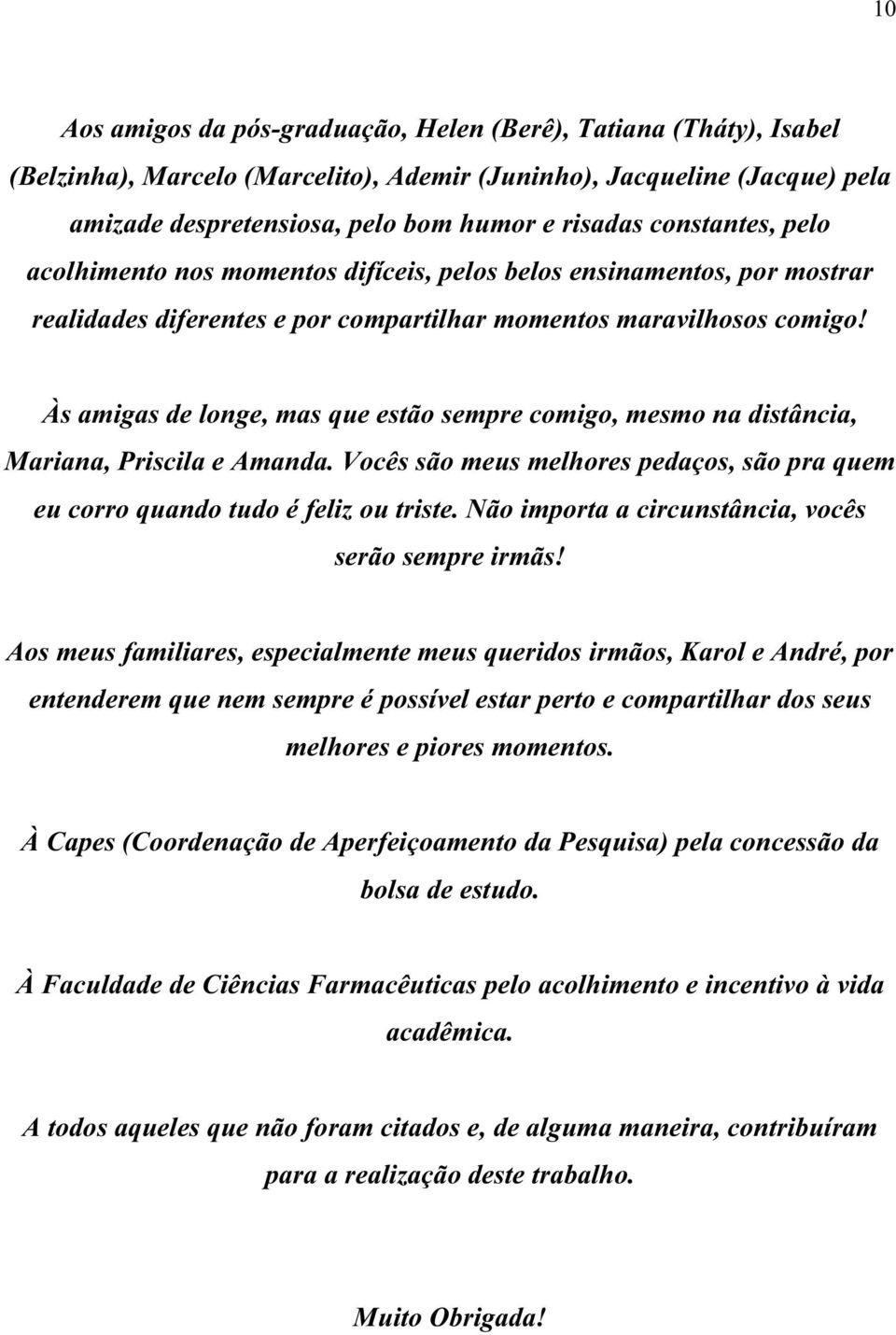 Às amigas de longe, mas que estão sempre comigo, mesmo na distância, Mariana, Priscila e Amanda. Vocês são meus melhores pedaços, são pra quem eu corro quando tudo é feliz ou triste.