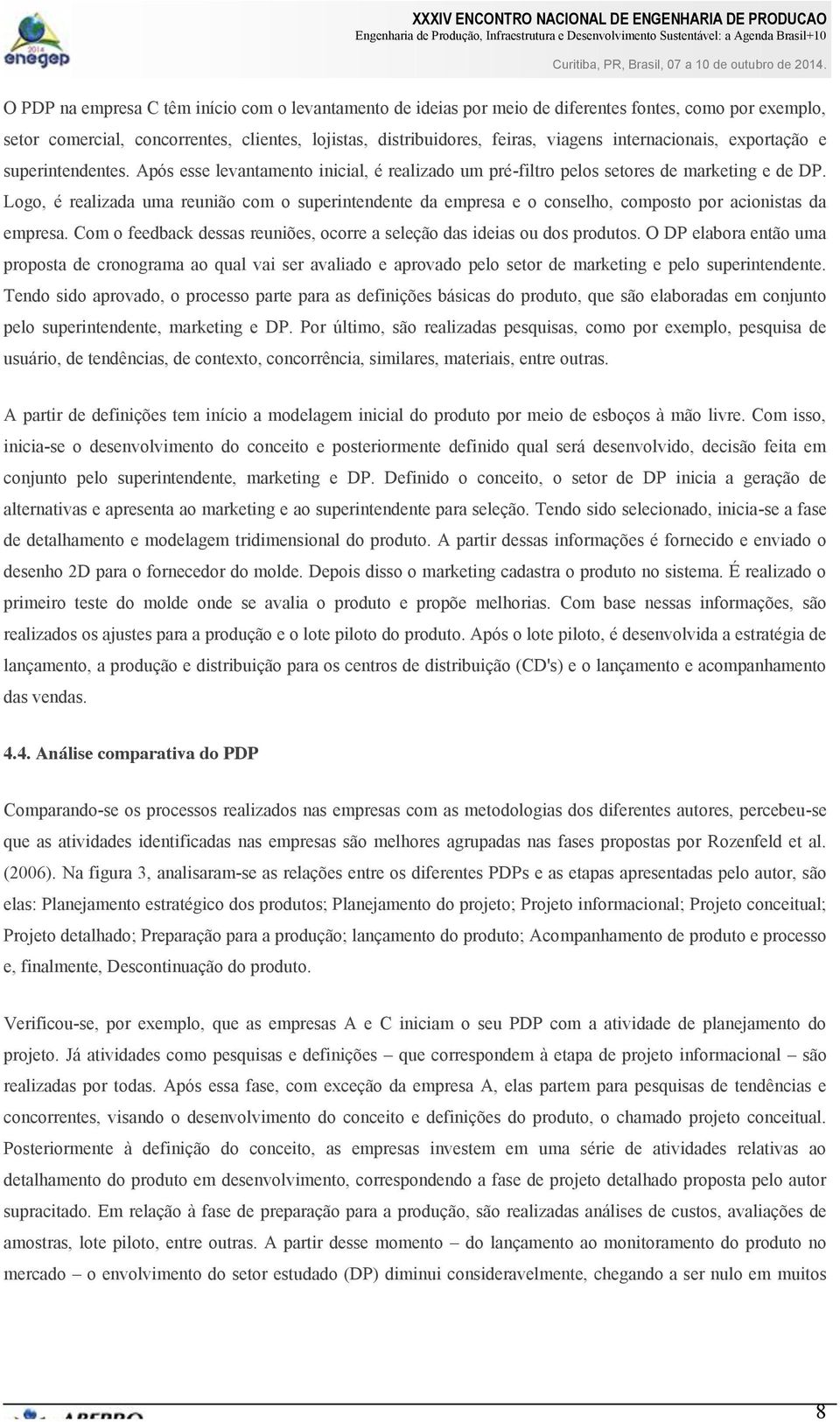 Logo, é realizada uma reunião com o superintendente da empresa e o conselho, composto por acionistas da empresa. Com o feedback dessas reuniões, ocorre a seleção das ideias ou dos produtos.