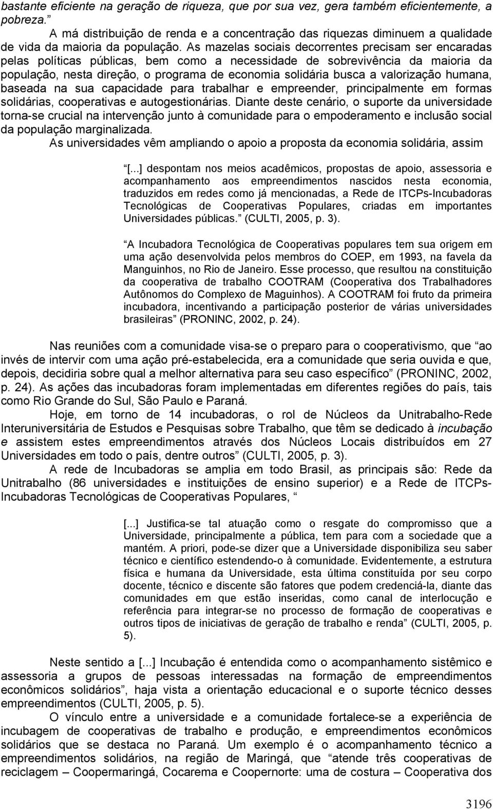 As mazelas sociais decorrentes precisam ser encaradas pelas políticas públicas, bem como a necessidade de sobrevivência da maioria da população, nesta direção, o programa de economia solidária busca