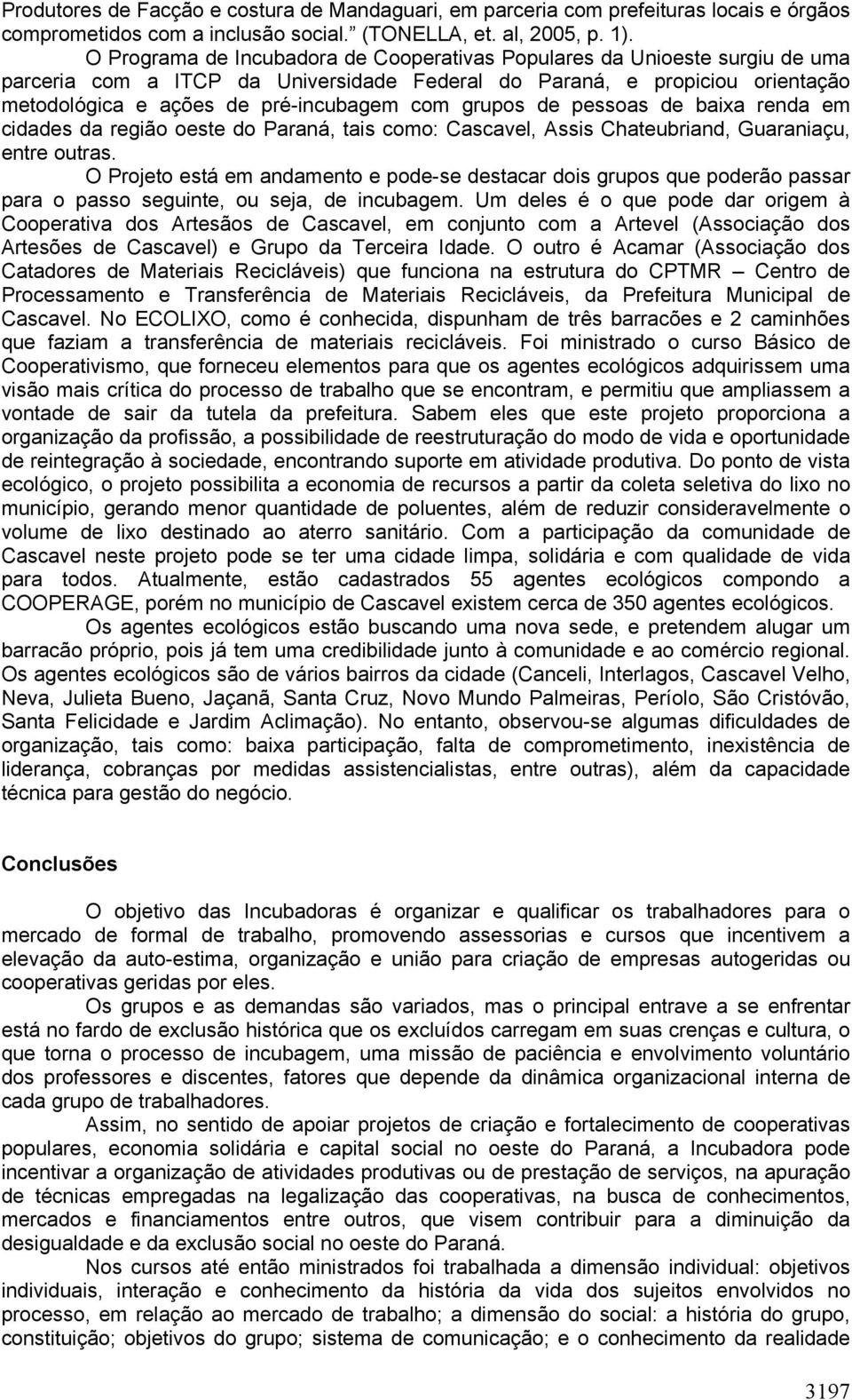 grupos de pessoas de baixa renda em cidades da região oeste do Paraná, tais como: Cascavel, Assis Chateubriand, Guaraniaçu, entre outras.