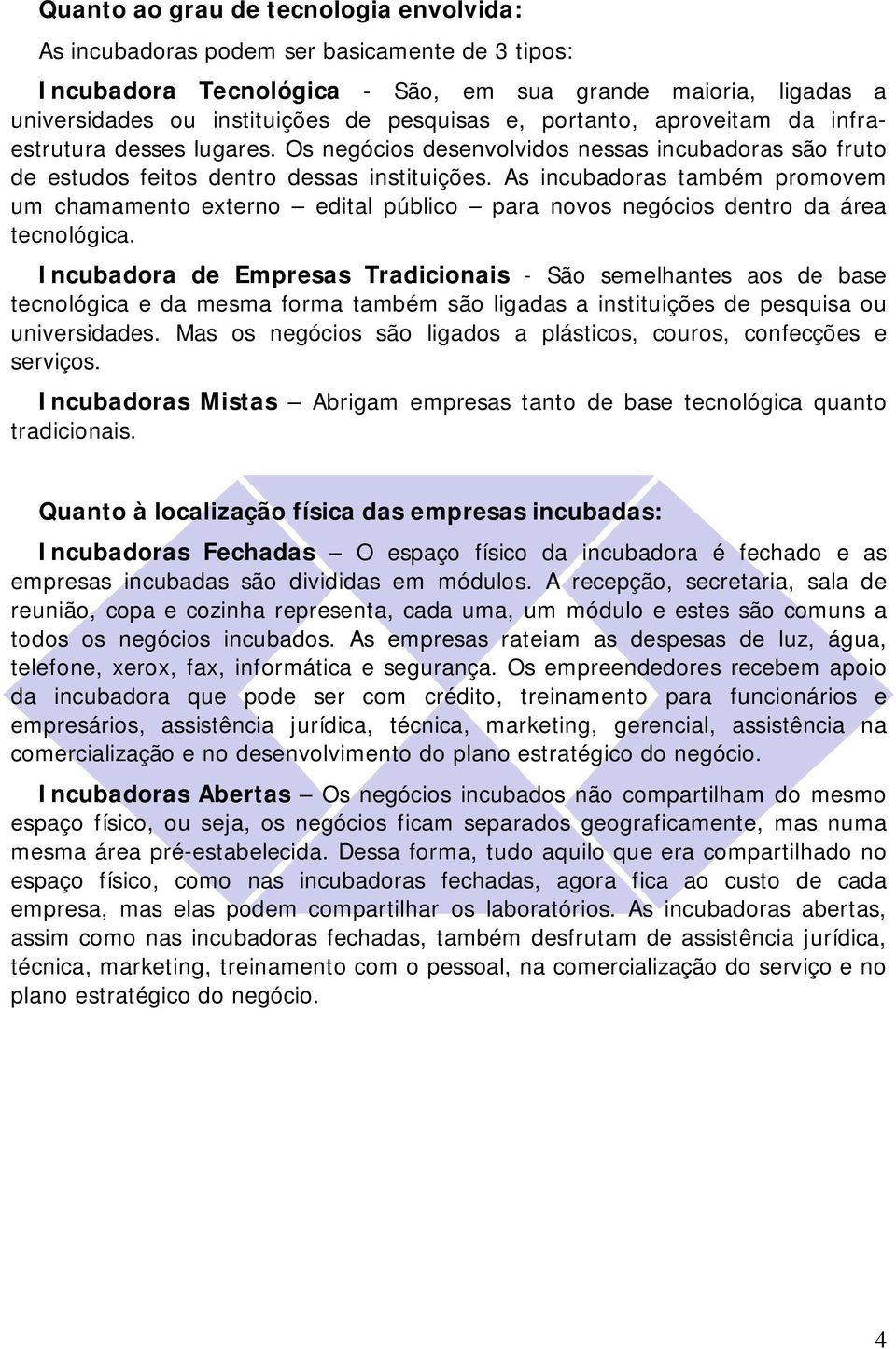 As incubadoras também promovem um chamamento externo edital público para novos negócios dentro da área tecnológica.