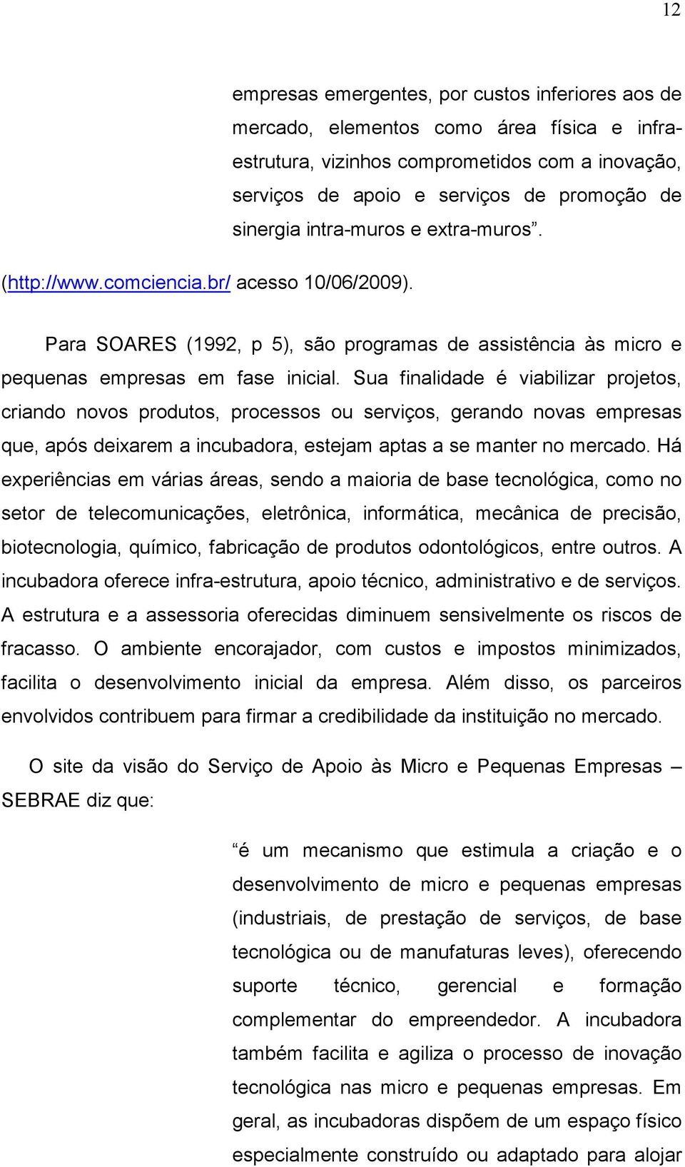 Sua finalidade é viabilizar projetos, criando novos produtos, processos ou serviços, gerando novas empresas que, após deixarem a incubadora, estejam aptas a se manter no mercado.