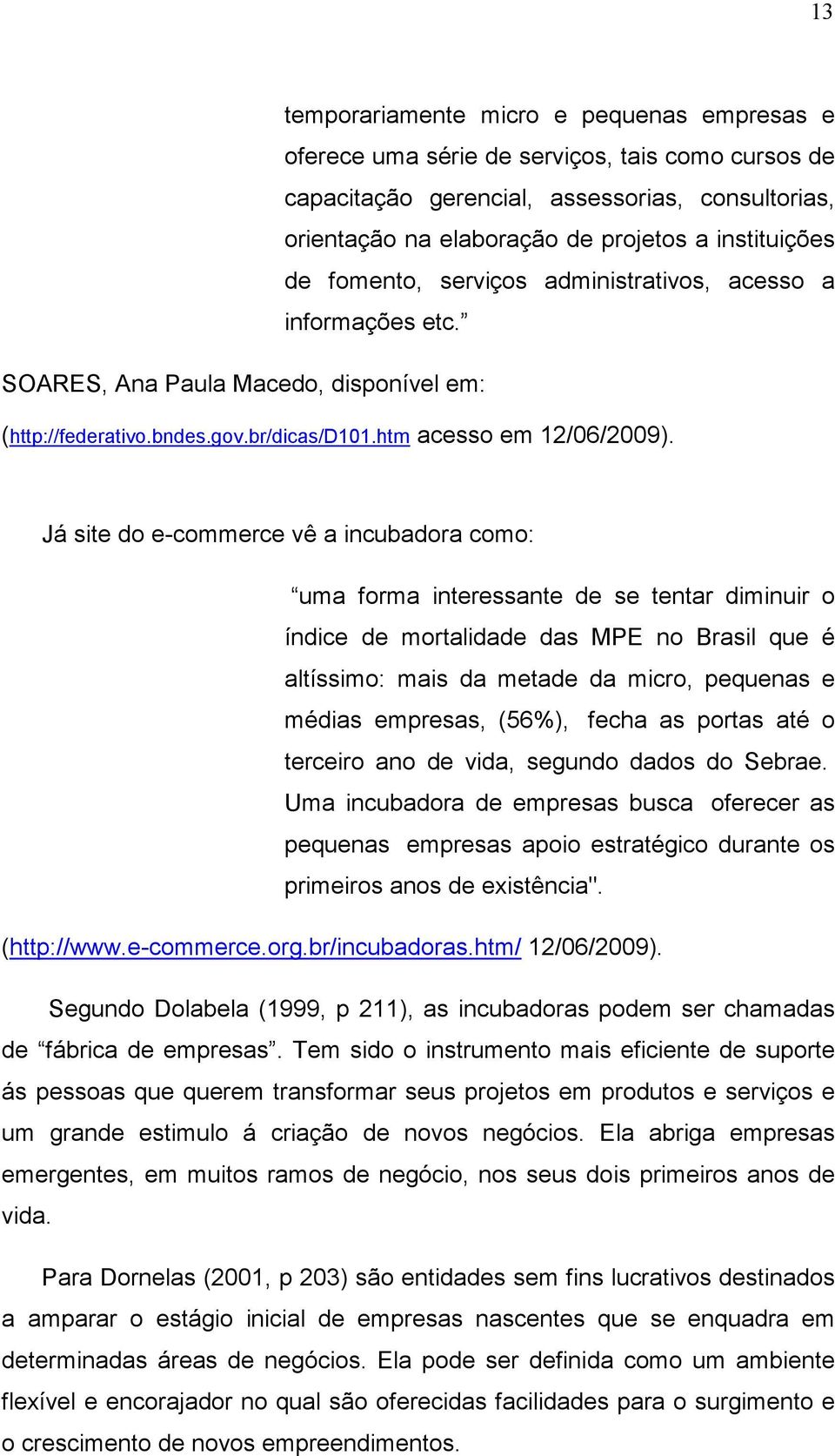 Já site do e-commerce vê a incubadora como: uma forma interessante de se tentar diminuir o índice de mortalidade das MPE no Brasil que é altíssimo: mais da metade da micro, pequenas e médias