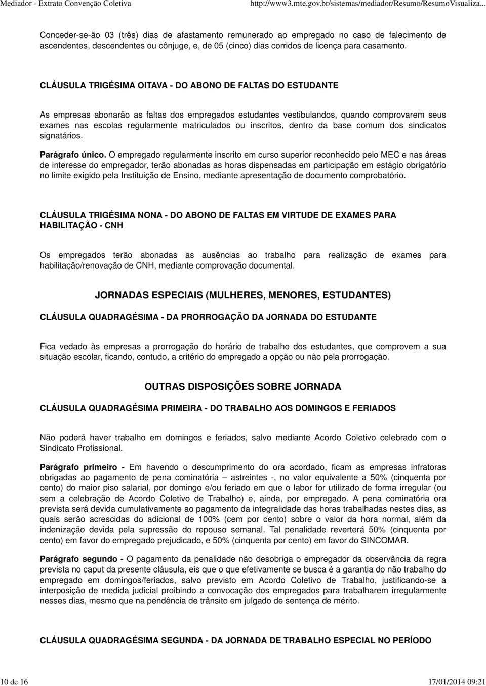 CLÁUSULA TRIGÉSIMA OITAVA - DO ABONO DE FALTAS DO ESTUDANTE As empresas abonarão as faltas dos empregados estudantes vestibulandos, quando comprovarem seus exames nas escolas regularmente