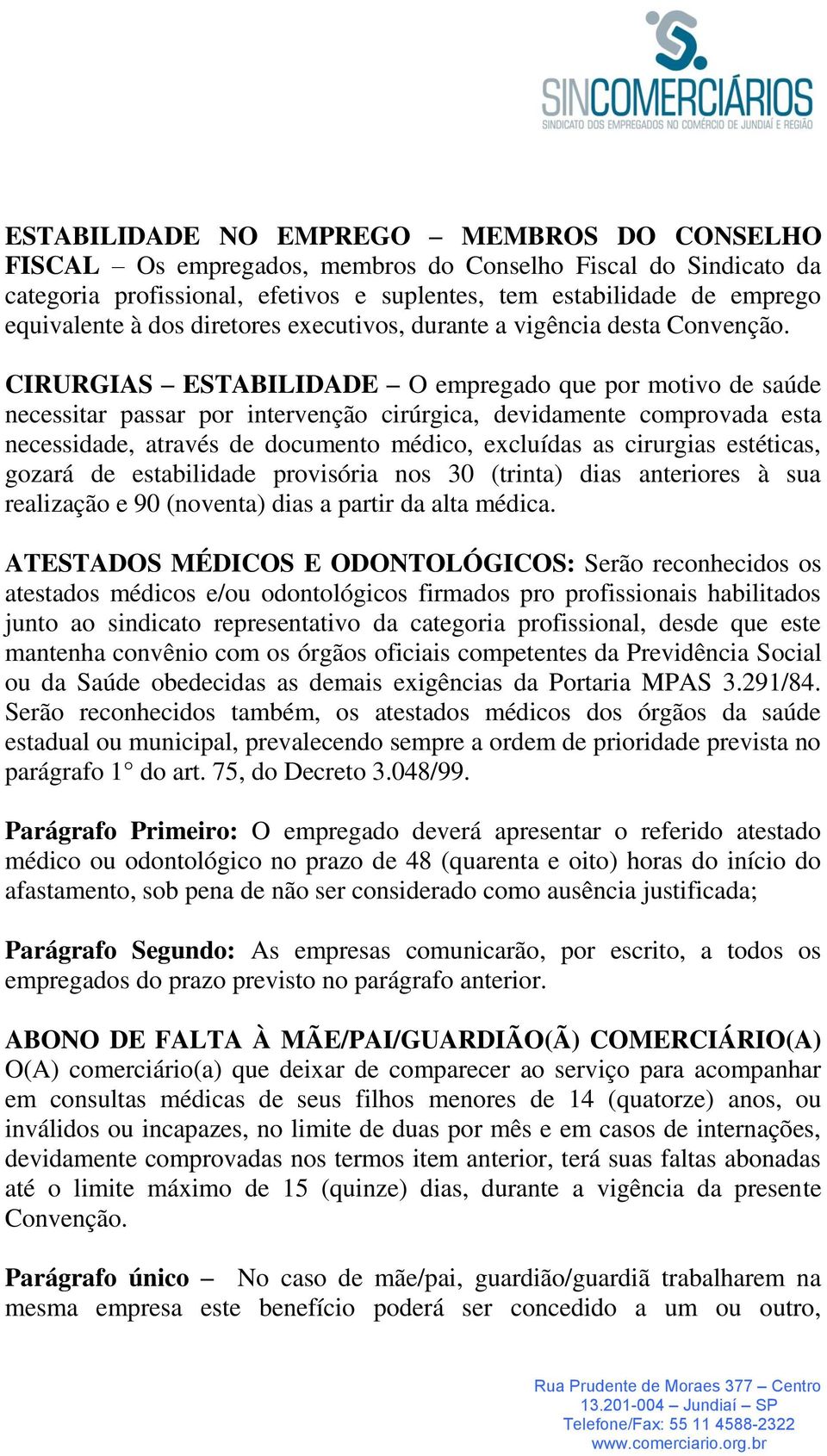 CIRURGIAS ESTABILIDADE O empregado que por motivo de saúde necessitar passar por intervenção cirúrgica, devidamente comprovada esta necessidade, através de documento médico, excluídas as cirurgias