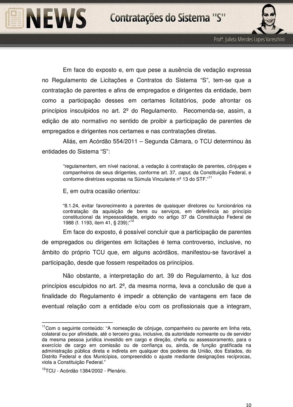 Recomenda-se, assim, a edição de ato normativo no sentido de proibir a participação de parentes de empregados e dirigentes nos certames e nas contratações diretas.