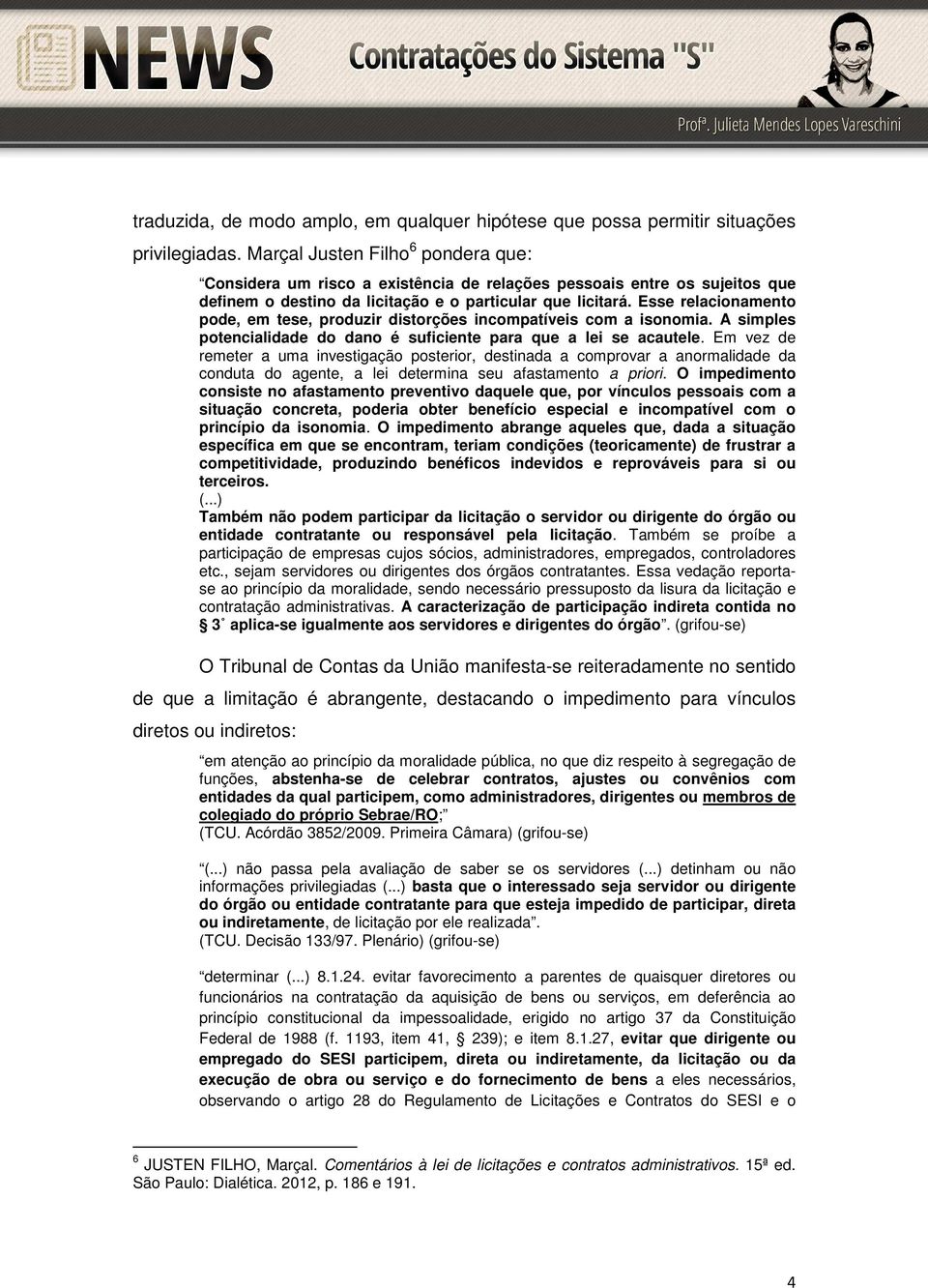 Esse relacionamento pode, em tese, produzir distorções incompatíveis com a isonomia. A simples potencialidade do dano é suficiente para que a lei se acautele.