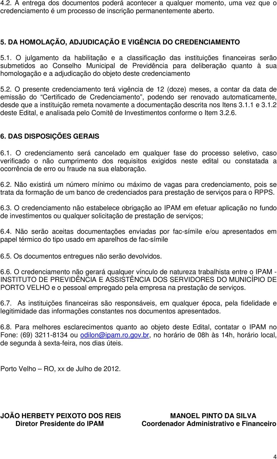 O julgamento da habilitação e a classificação das instituições financeiras serão submetidos ao Conselho Municipal de Previdência para deliberação quanto à sua homologação e a adjudicação do objeto