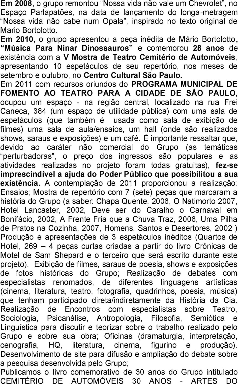 Em 2010, o grupo apresentou a peça inédita de Mário Bortolotto, Música Para Ninar Dinossauros e comemorou 28 anos de existência com a V Mostra de Teatro Cemitério de Automóveis, apresentando 10