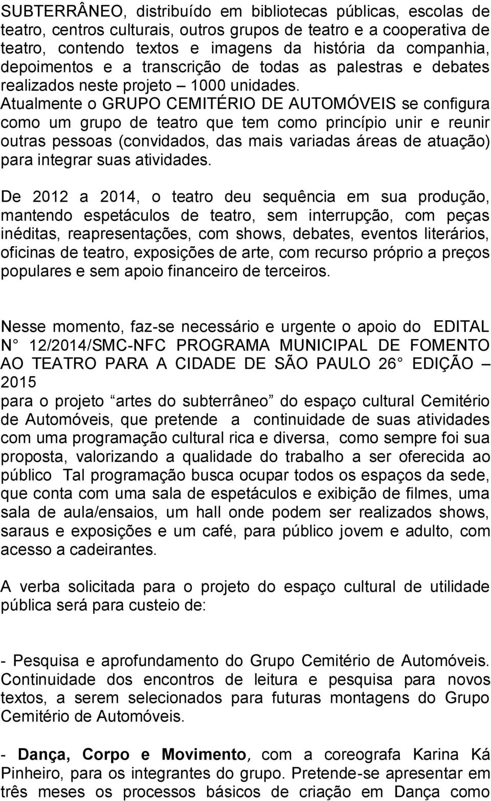 Atualmente o GRUPO CEMITÉRIO DE AUTOMÓVEIS se configura como um grupo de teatro que tem como princípio unir e reunir outras pessoas (convidados, das mais variadas áreas de atuação) para integrar suas