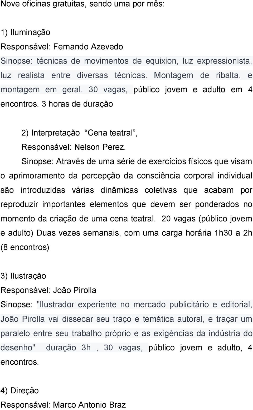 Sinopse: Através de uma série de exercícios físicos que visam o aprimoramento da percepção da consciência corporal individual são introduzidas várias dinâmicas coletivas que acabam por reproduzir