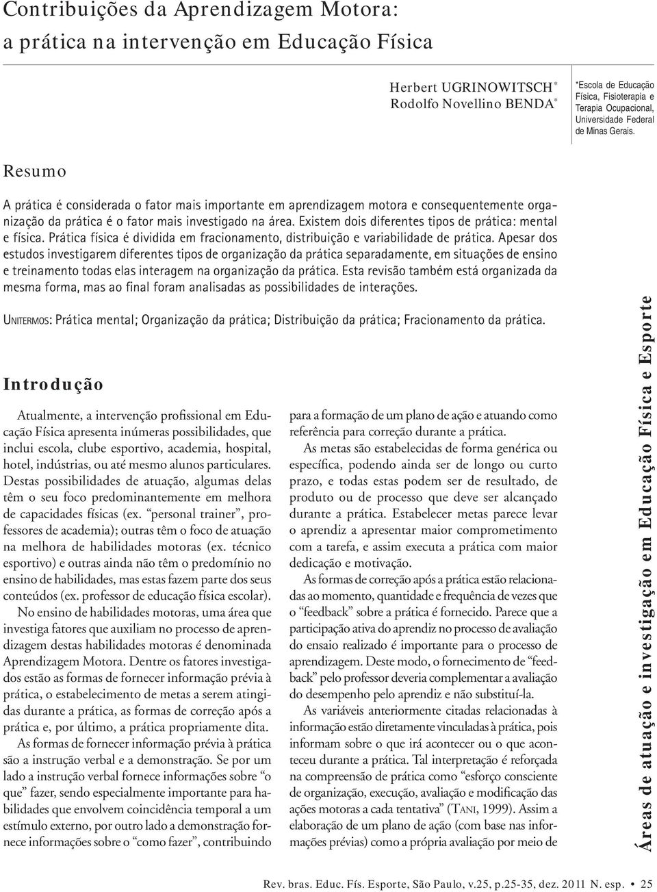 Existem dois diferentes tipos de prática: mental e física. Prática física é dividida em fracionamento, distribuição e variabilidade de prática.