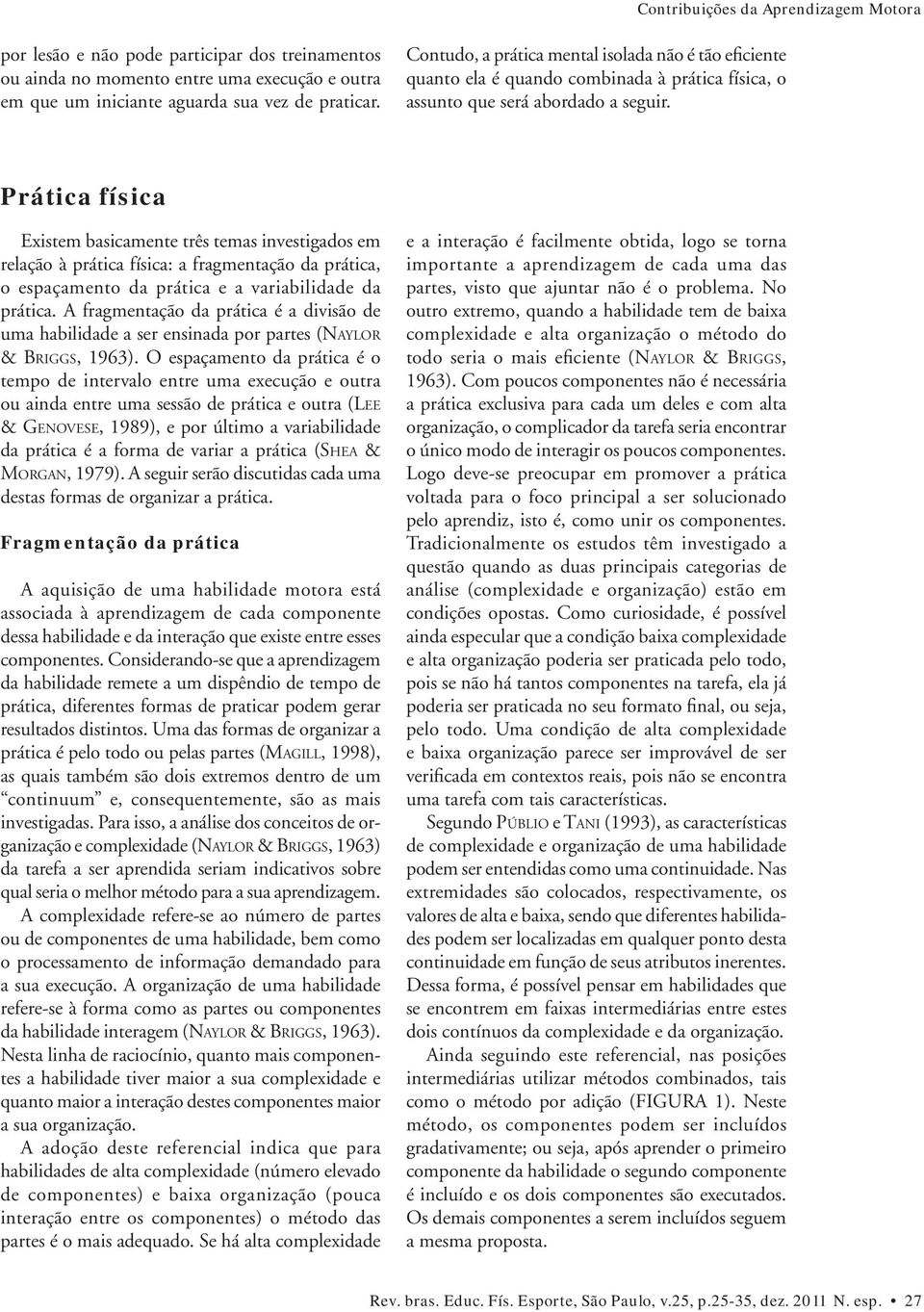 Prática física Existem basicamente três temas investigados em relação à prática física: a fragmentação da prática, o espaçamento da prática e a variabilidade da prática.