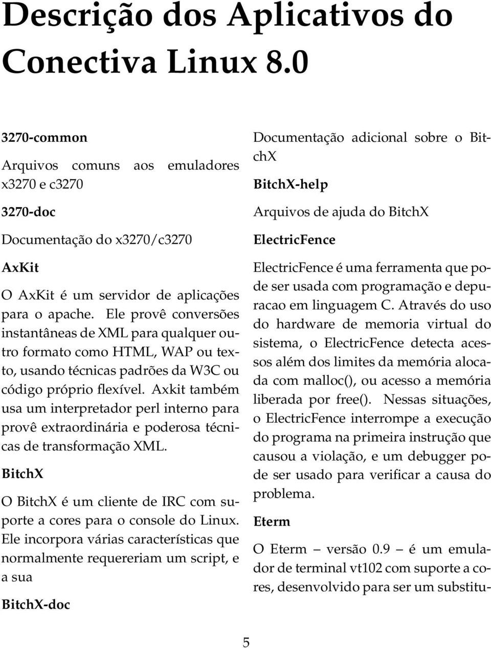 Axkit também usa um interpretador perl interno para provê extraordinária e poderosa técnicas de transformação XML. BitchX O BitchX é um cliente de IRC com suporte a cores para o console do Linux.